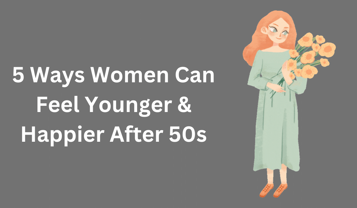 5 Ways Women Can Feel Younger & Happier After 50s
