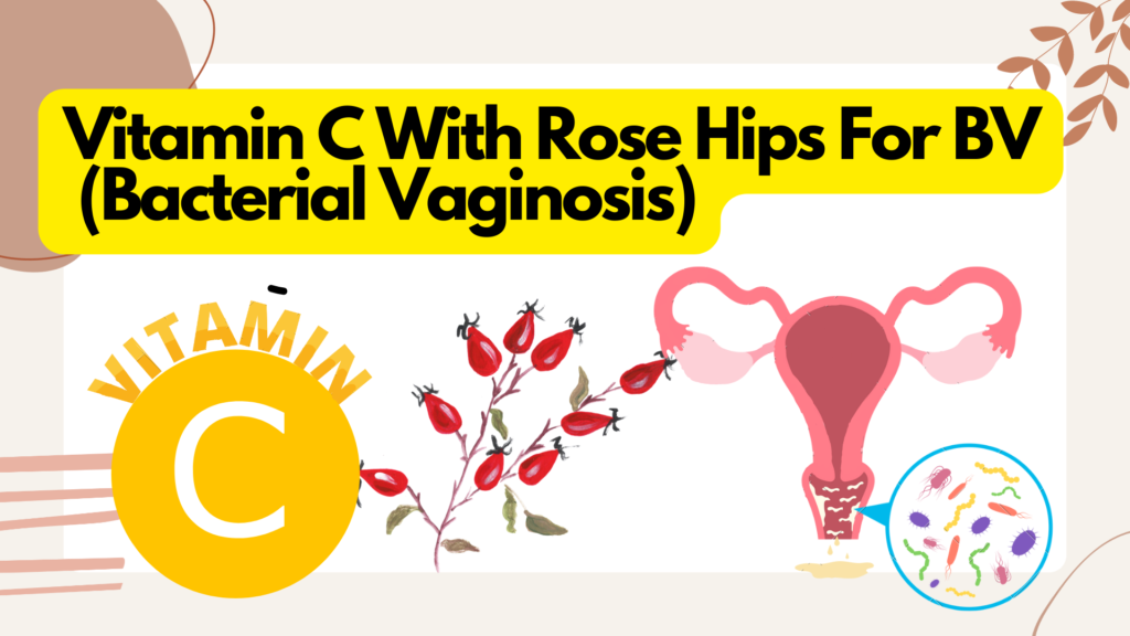 Vitamin C With Rose Hips For BV (Bacterial Vaginosis) - is it Right Treatment?