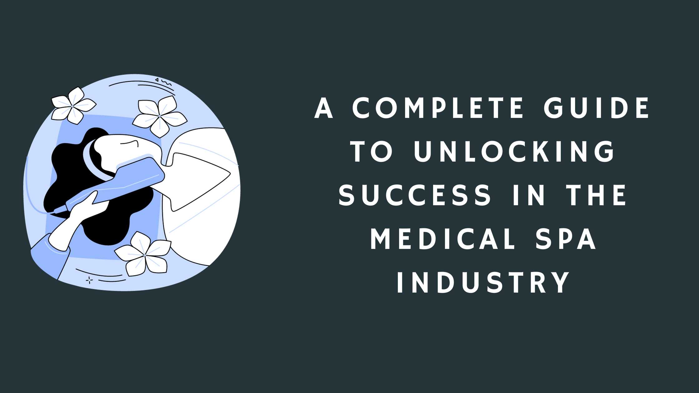 A Complete Guide to Unlocking Success in the Medical Spa Industry
