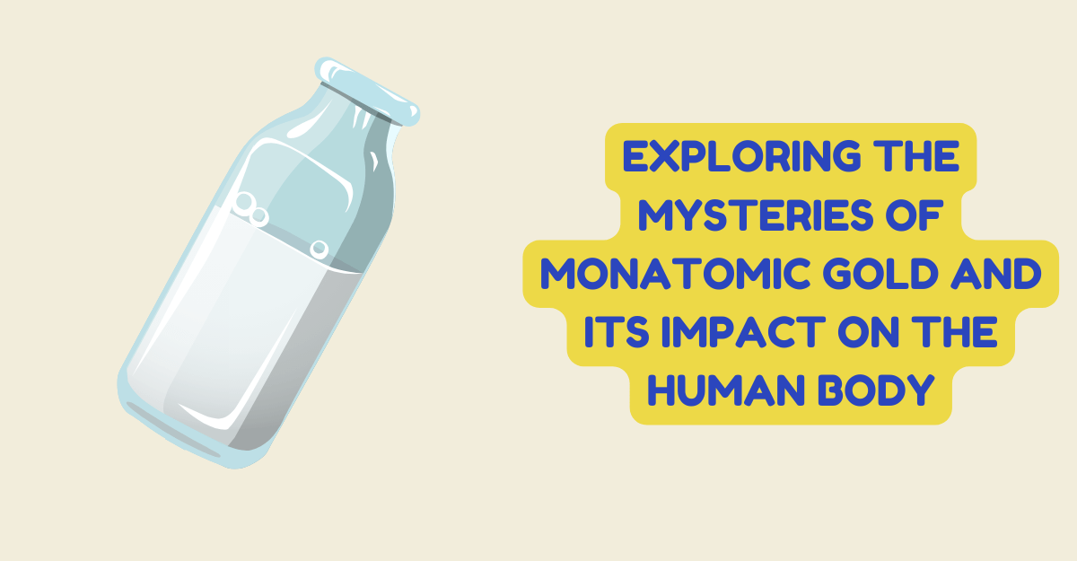 EXPLORING THE MYSTERIES OF MONATOMIC GOLD AND ITS IMPACT ON THE HUMAN BODY