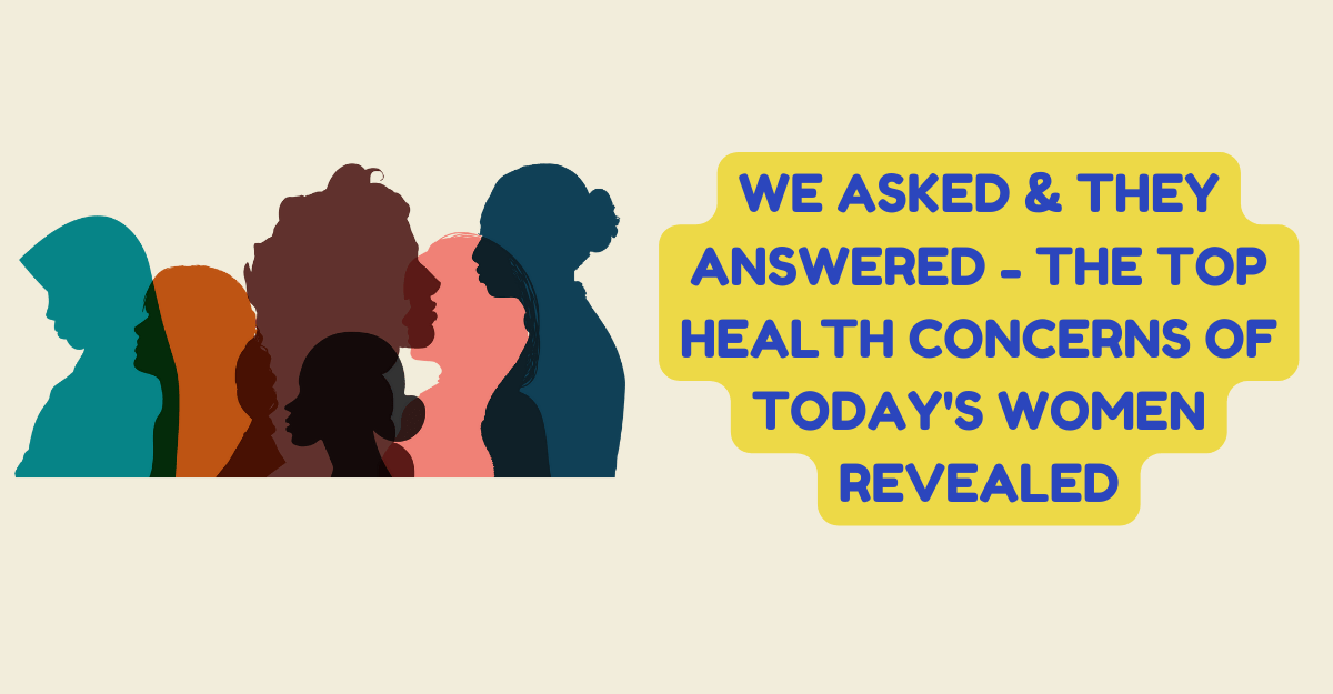We Asked & They Answered - The Top Health Concerns of Today's Women Revealed