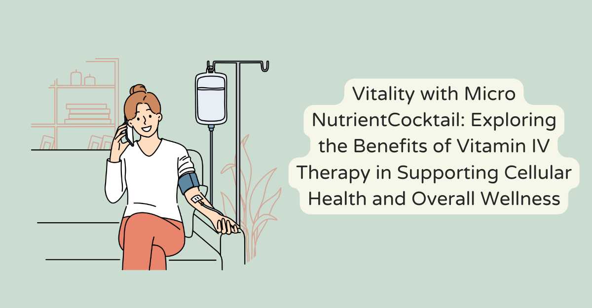 Vitality with Micro NutrientCocktail: Exploring the Benefits of Vitamin IV Therapy in Supporting Cellular Health and Overall Wellness