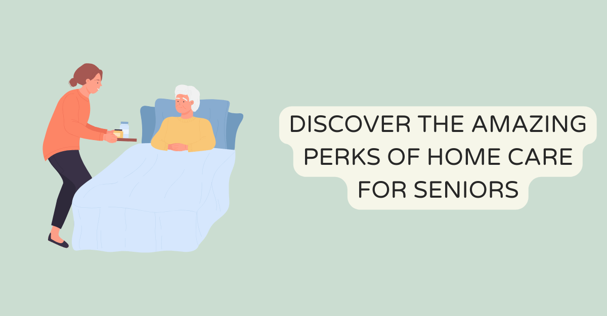 DISCOVER THE AMAZING PERKS OF HOME CARE FOR SENIORS