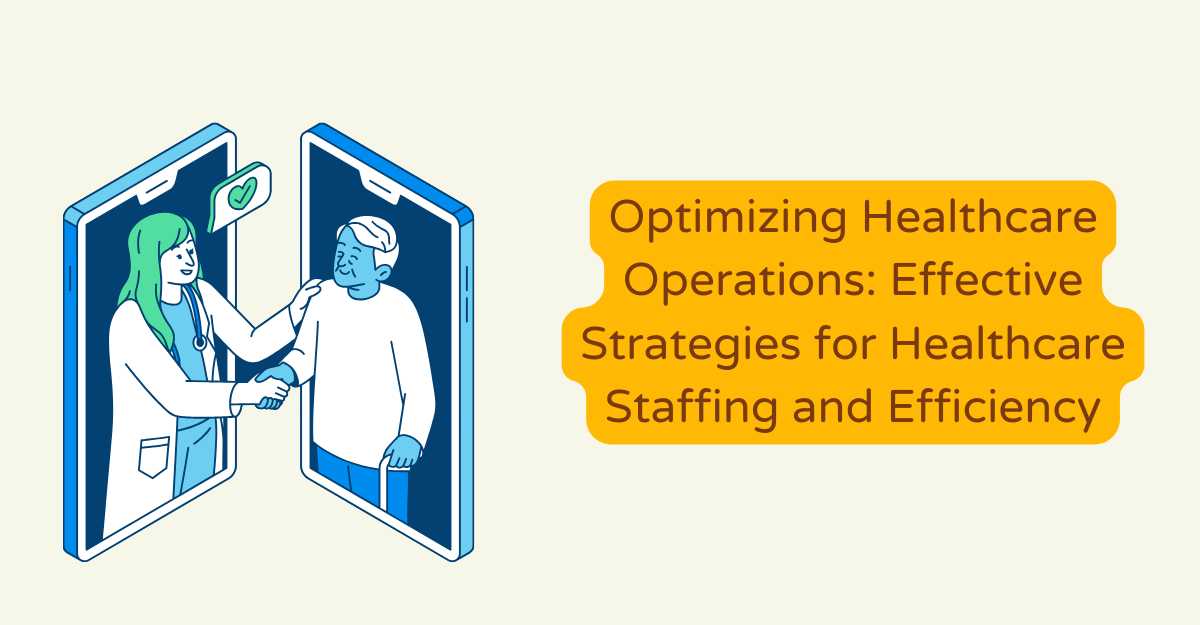 Optimizing Healthcare Operations: Effective Strategies for Healthcare Staffing and Efficiency