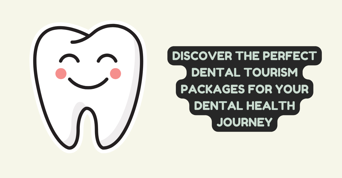 Discover the Perfect Dental Tourism Packages for Your Dental Health Journey