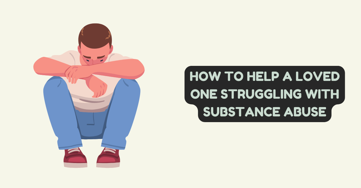 How to Help a Loved One Struggling with Substance Abuse