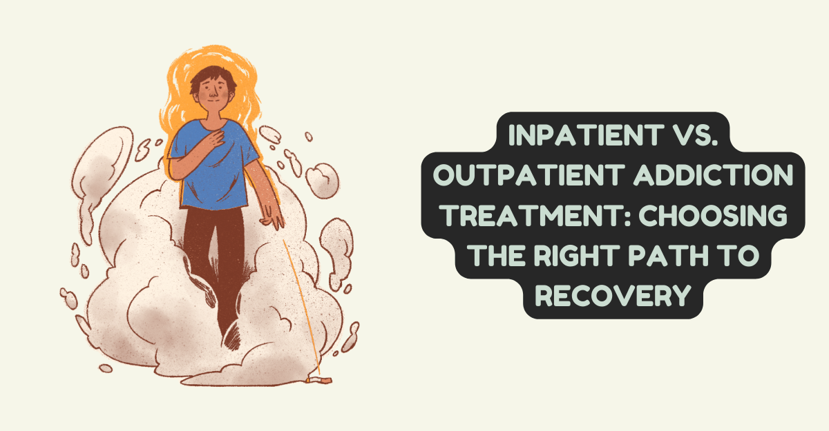 Inpatient vs. Outpatient Addiction Treatment: Choosing the Right Path to Recovery