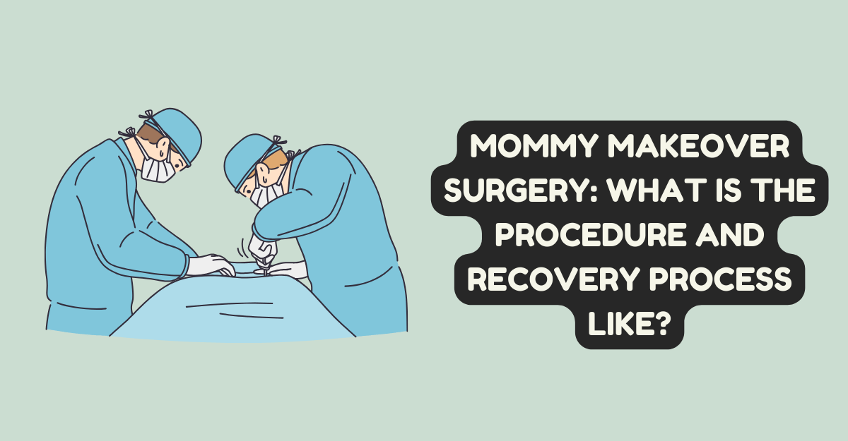 Mommy Makeover Surgery: What is the Procedure and Recovery Process Like?